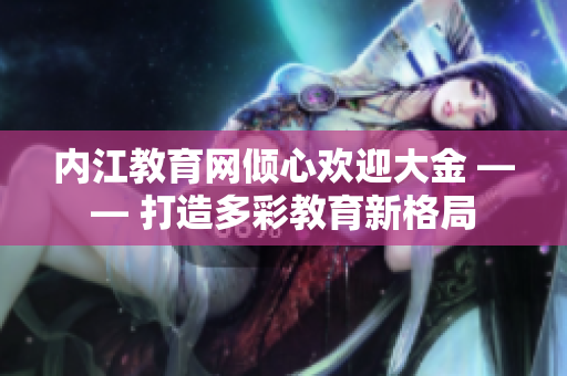 內(nèi)江教育網(wǎng)傾心歡迎大金 —— 打造多彩教育新格局