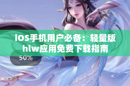 iOS手機(jī)用戶必備：輕量版hlw應(yīng)用免費(fèi)下載指南