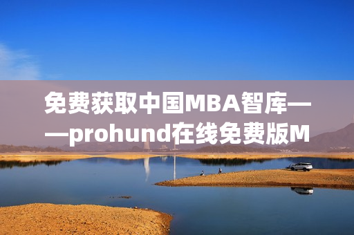 免費獲取中國MBA智庫——prohund在線免費版MBA課程