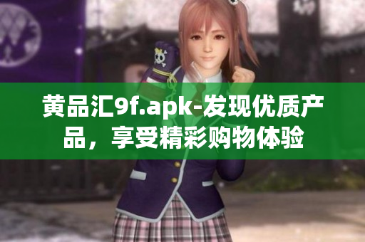 黃品匯9f.apk-發(fā)現(xiàn)優(yōu)質(zhì)產(chǎn)品，享受精彩購(gòu)物體驗(yàn)
