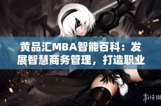 黃品匯MBA智能百科：發(fā)展智慧商務(wù)管理，打造職業(yè)成功之路