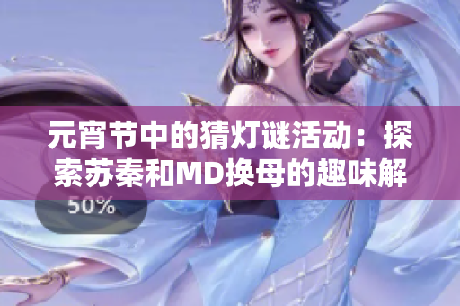 元宵節(jié)中的猜燈謎活動：探索蘇秦和MD換母的趣味解密