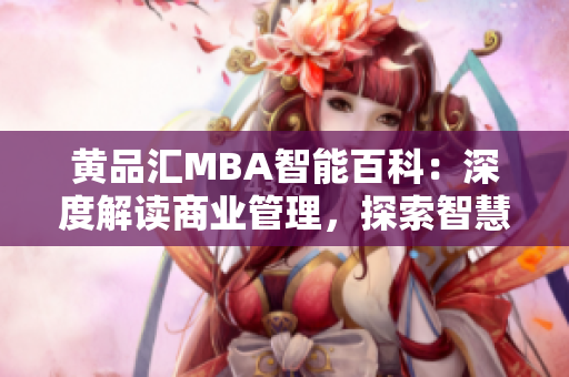 黃品匯MBA智能百科：深度解讀商業(yè)管理，探索智慧經(jīng)驗(yàn)