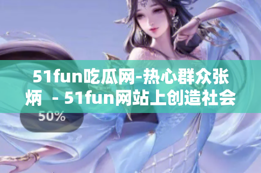 51fun吃瓜網(wǎng)-熱心群眾張炳  - 51fun網(wǎng)站上創(chuàng)造社會(huì)熱心群眾張炳的新頭銜
