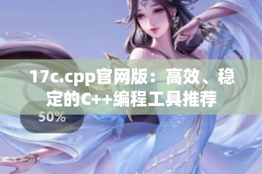 17c.cpp官網(wǎng)版：高效、穩(wěn)定的C++編程工具推薦