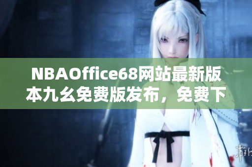NBAOffice68網(wǎng)站最新版本九幺免費版發(fā)布，免費下載體育迷必備工具