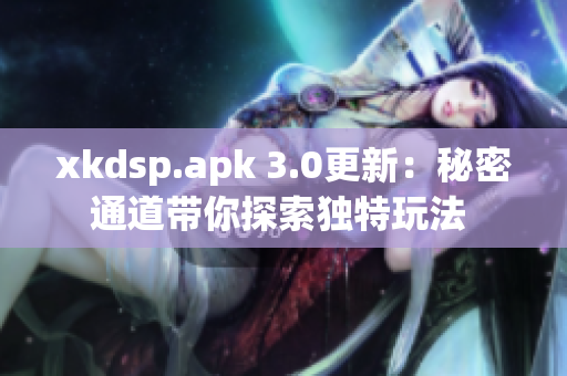 xkdsp.apk 3.0更新：秘密通道帶你探索獨(dú)特玩法 