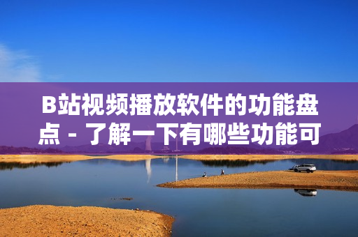 B站視頻播放軟件的功能盤(pán)點(diǎn) - 了解一下有哪些功能可以在B站視頻軟件中使用