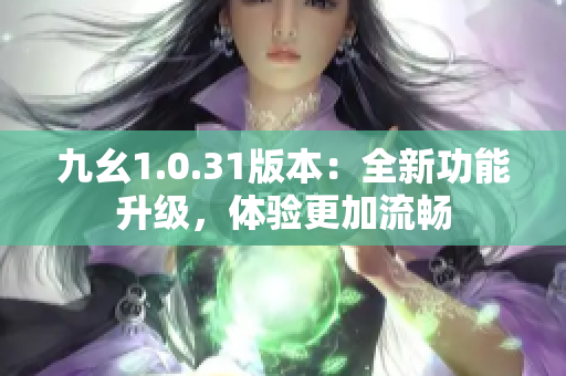 九幺1.0.31版本：全新功能升級，體驗(yàn)更加流暢
