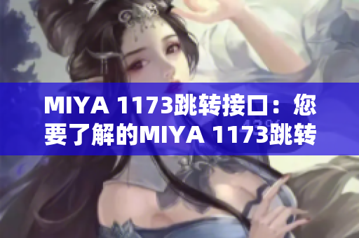 MIYA 1173跳轉(zhuǎn)接口：您要了解的MIYA 1173跳轉(zhuǎn)接口信息