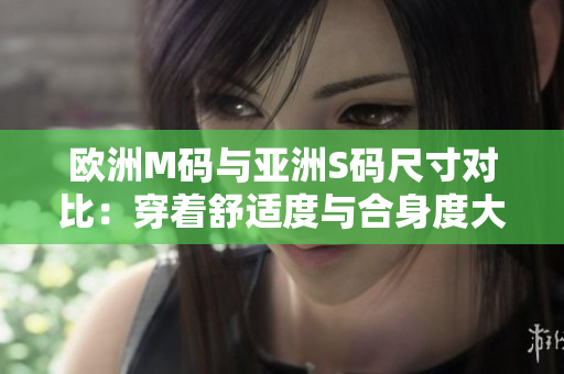 歐洲M碼與亞洲S碼尺寸對(duì)比：穿著舒適度與合身度大不同