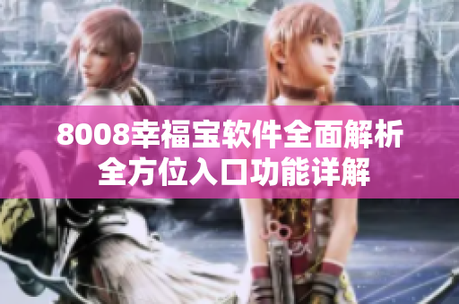 8008幸福寶軟件全面解析 全方位入口功能詳解