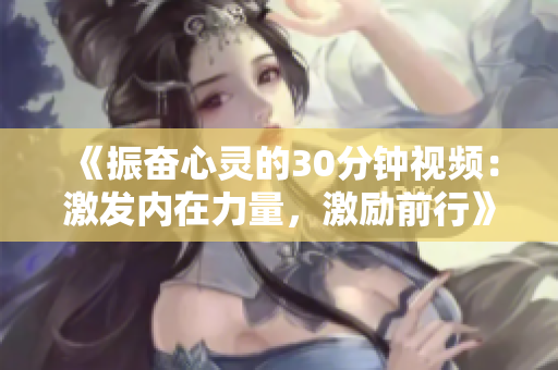 《振奮心靈的30分鐘視頻：激發(fā)內(nèi)在力量，激勵(lì)前行》