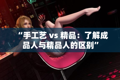 “手工藝 vs 精品：了解成品人與精品人的區(qū)別”