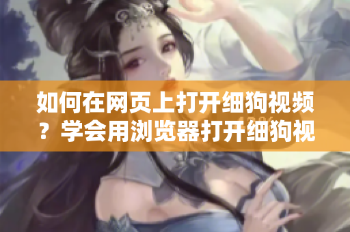 如何在網(wǎng)頁(yè)上打開細(xì)狗視頻？學(xué)會(huì)用瀏覽器打開細(xì)狗視頻網(wǎng)頁(yè)版