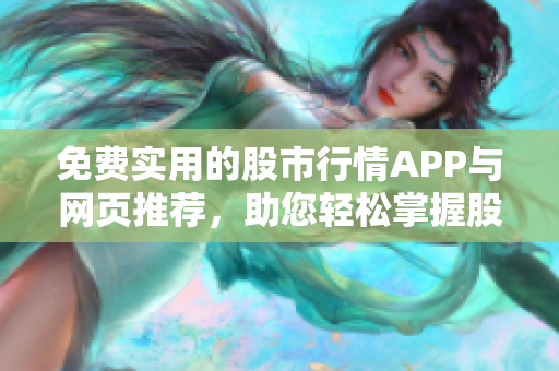 免費(fèi)實(shí)用的股市行情APP與網(wǎng)頁推薦，助您輕松掌握股票動(dòng)態(tài)