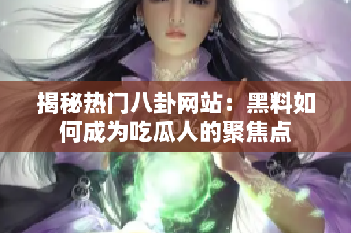 揭秘?zé)衢T八卦網(wǎng)站：黑料如何成為吃瓜人的聚焦點(diǎn)
