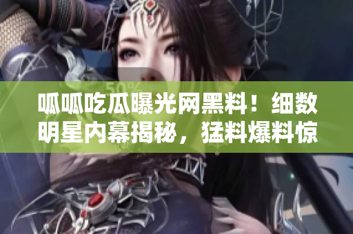 呱呱吃瓜曝光網(wǎng)黑料！細(xì)數(shù)明星內(nèi)幕揭秘，猛料爆料驚心動(dòng)魄，不容錯(cuò)過！