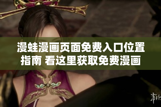 漫蛙漫畫頁面免費(fèi)入口位置指南 看這里獲取免費(fèi)漫畫服務(wù)!