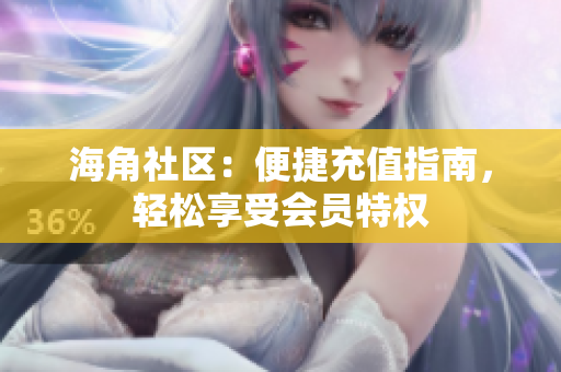 海角社區(qū)：便捷充值指南，輕松享受會員特權(quán)