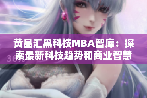 黃品匯黑科技MBA智庫(kù)：探索最新科技趨勢(shì)和商業(yè)智慧