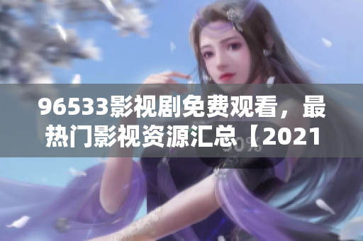 96533影視劇免費(fèi)觀看，最熱門影視資源匯總【2021最新版】