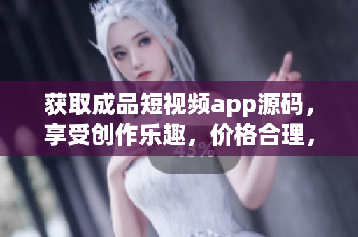 獲取成品短視頻app源碼，享受創(chuàng)作樂趣，價格合理，盡在這里