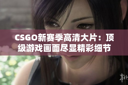 CSGO新賽季高清大片：頂級(jí)游戲畫面盡顯精彩細(xì)節(jié)
