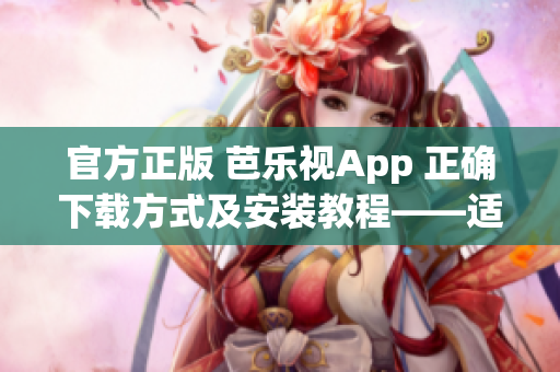 官方正版 芭樂視App 正確下載方式及安裝教程——適用于蘋果iOS設(shè)備