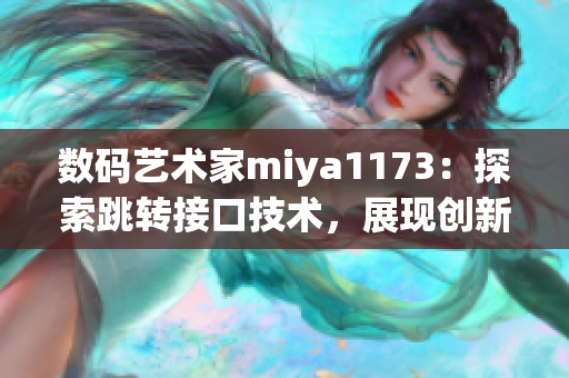 數(shù)碼藝術(shù)家miya1173：探索跳轉(zhuǎn)接口技術(shù)，展現(xiàn)創(chuàng)新視野