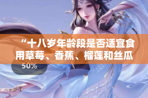 “十八歲年齡段是否適宜食用草莓、香蕉、榴蓮和絲瓜？”