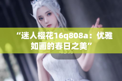 “迷人櫻花16q808a：優(yōu)雅如畫的春日之美”