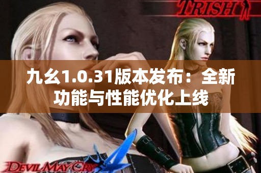九幺1.0.31版本發(fā)布：全新功能與性能優(yōu)化上線
