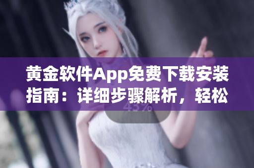 黃金軟件App免費下載安裝指南：詳細步驟解析，輕松獲取最新版！
