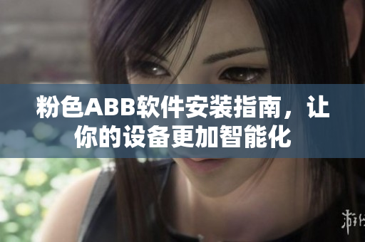 粉色ABB軟件安裝指南，讓你的設(shè)備更加智能化