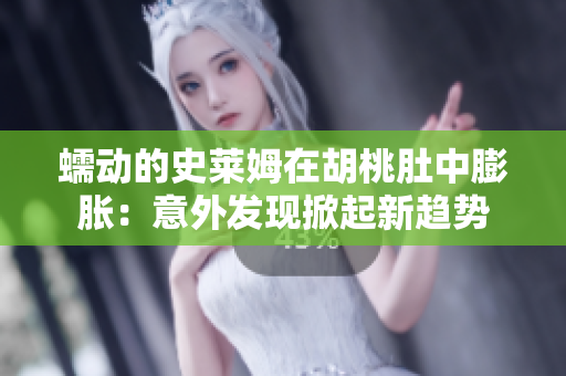 蠕動(dòng)的史萊姆在胡桃肚中膨脹：意外發(fā)現(xiàn)掀起新趨勢(shì)