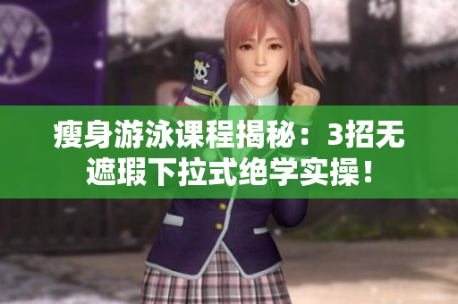 瘦身游泳課程揭秘：3招無遮瑕下拉式絕學實操！