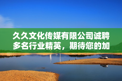 久久文化傳媒有限公司誠聘多名行業(yè)精英，期待您的加入！