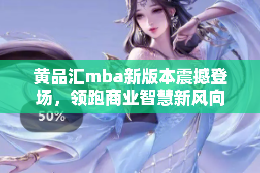 黃品匯mba新版本震撼登場(chǎng)，領(lǐng)跑商業(yè)智慧新風(fēng)向
