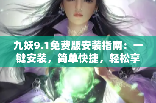 九妖9.1免費版安裝指南：一鍵安裝，簡單快捷，輕松享受最新版本功能