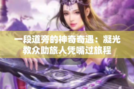 一段道旁的神奇奇遇：凝光教眾助旅人憑嘴過旅程