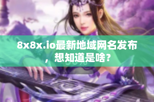 8x8x.io最新地域網(wǎng)名發(fā)布，想知道是啥？