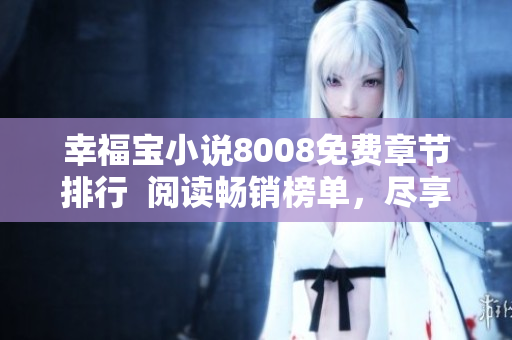 幸福寶小說8008免費(fèi)章節(jié)排行  閱讀暢銷榜單，盡享精彩故事！