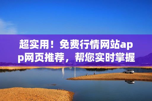 超實(shí)用！免費(fèi)行情網(wǎng)站app網(wǎng)頁推薦，幫您實(shí)時掌握市場動態(tài)
