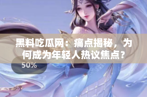 黑料吃瓜網(wǎng)：痛點(diǎn)揭秘，為何成為年輕人熱議焦點(diǎn)？