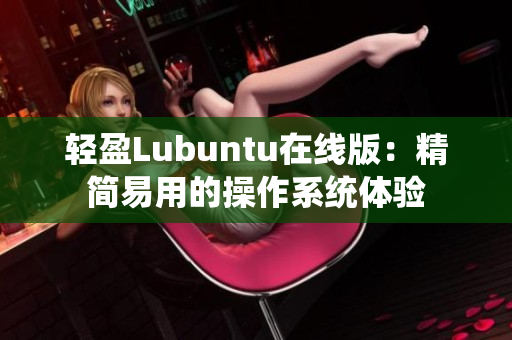 輕盈Lubuntu在線版：精簡(jiǎn)易用的操作系統(tǒng)體驗(yàn)