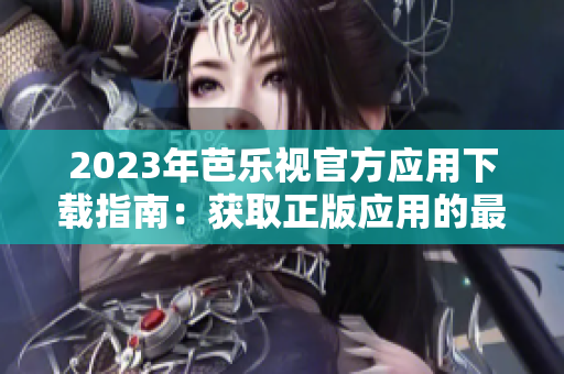 2023年芭樂視官方應(yīng)用下載指南：獲取正版應(yīng)用的最新方法