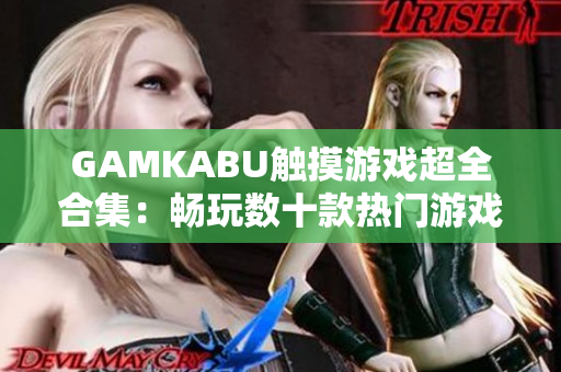 GAMKABU觸摸游戲超全合集：暢玩數(shù)十款熱門游戲，盡情享受精彩刺激！
