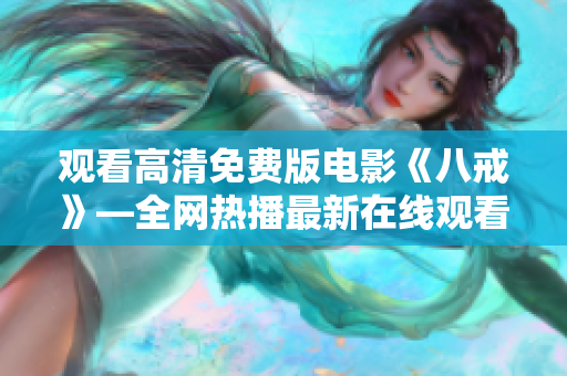 觀看高清免費版電影《八戒》—全網(wǎng)熱播最新在線觀看資源