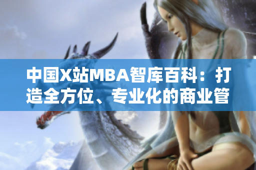 中國X站MBA智庫百科：打造全方位、專業(yè)化的商業(yè)管理知識庫